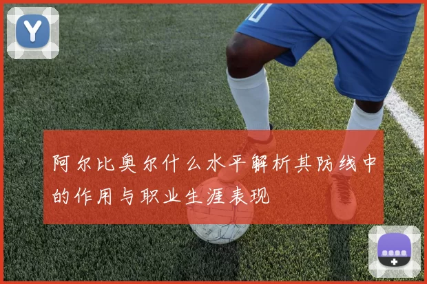 阿尔比奥尔什么水平解析其防线中的作用与职业生涯表现