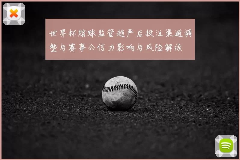 世界杯赌球监管趋严后投注渠道调整与赛事公信力影响与风险解读