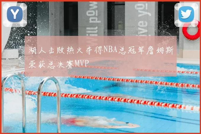 湖人击败热火夺得NBA总冠军詹姆斯荣获总决赛MVP