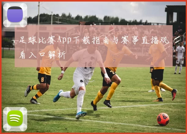 足球比赛App下载指南与赛事直播观看入口解析