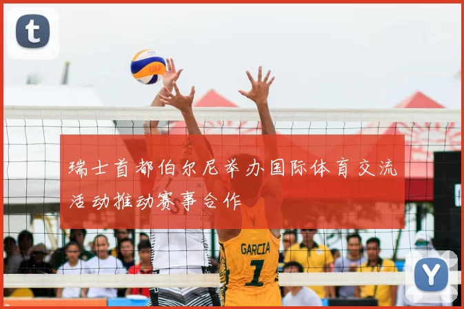 瑞士首都伯尔尼举办国际体育交流活动推动赛事合作