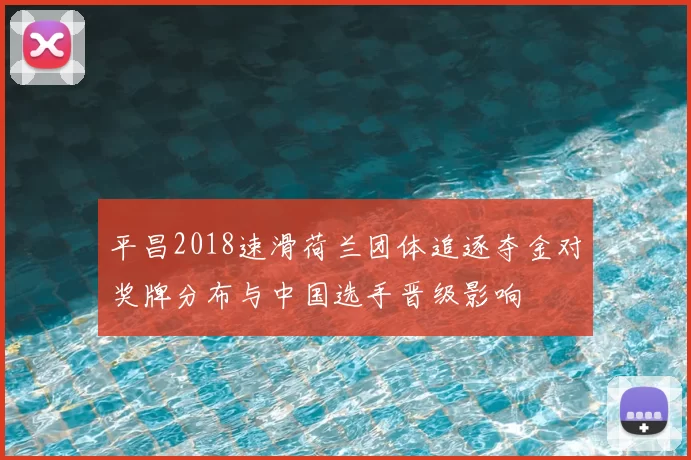 平昌2018速滑荷兰团体追逐夺金对奖牌分布与中国选手晋级影响