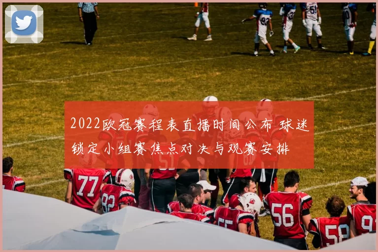 2022欧冠赛程表直播时间公布 球迷锁定小组赛焦点对决与观赛安排
