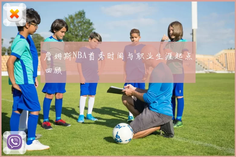 詹姆斯NBA首秀时间与职业生涯起点回顾