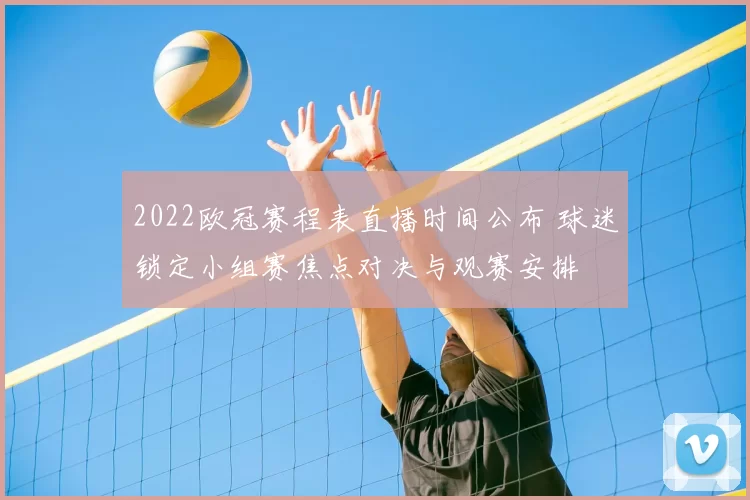 2022欧冠赛程表直播时间公布 球迷锁定小组赛焦点对决与观赛安排