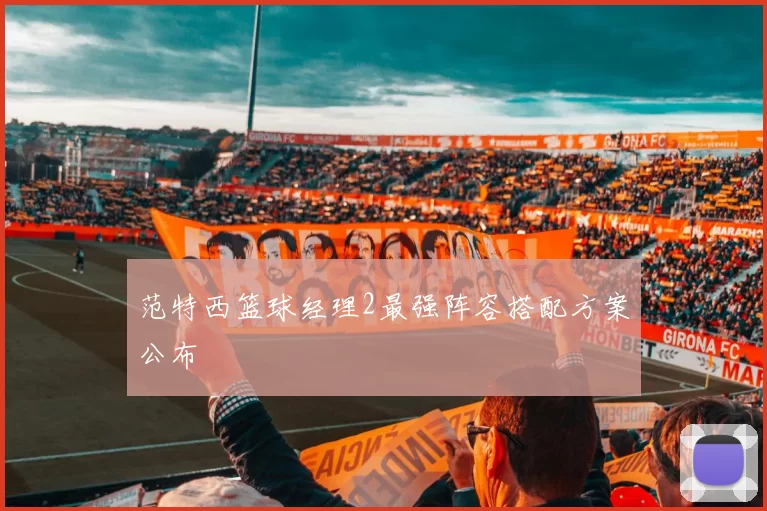 范特西篮球经理2最强阵容搭配方案公布