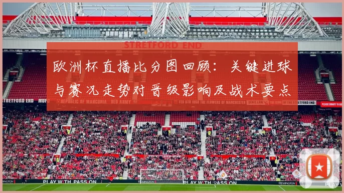 欧洲杯直播比分图回顾：关键进球与赛况走势对晋级影响及战术要点解读