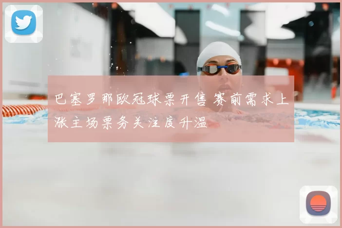 巴塞罗那欧冠球票开售 赛前需求上涨主场票务关注度升温