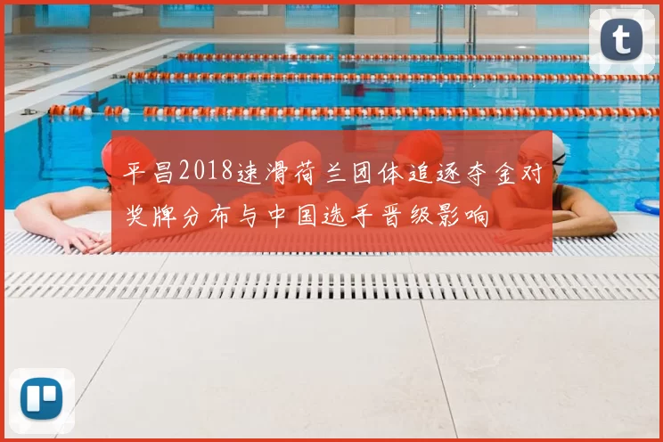 平昌2018速滑荷兰团体追逐夺金对奖牌分布与中国选手晋级影响
