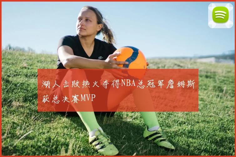 湖人击败热火夺得NBA总冠军詹姆斯获总决赛MVP