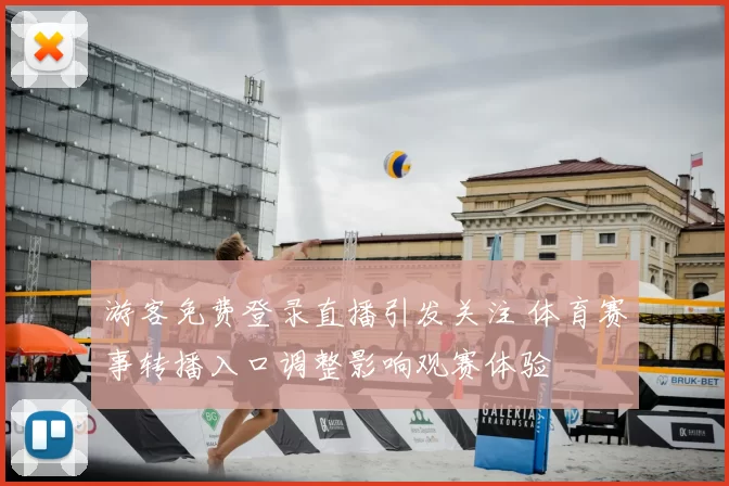 游客免费登录直播引发关注 体育赛事转播入口调整影响观赛体验