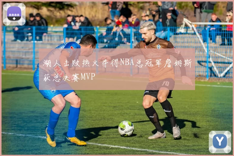 湖人击败热火夺得NBA总冠军詹姆斯获总决赛MVP