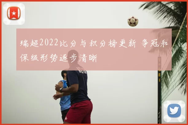 瑞超2022比分与积分榜更新 争冠和保级形势逐步清晰