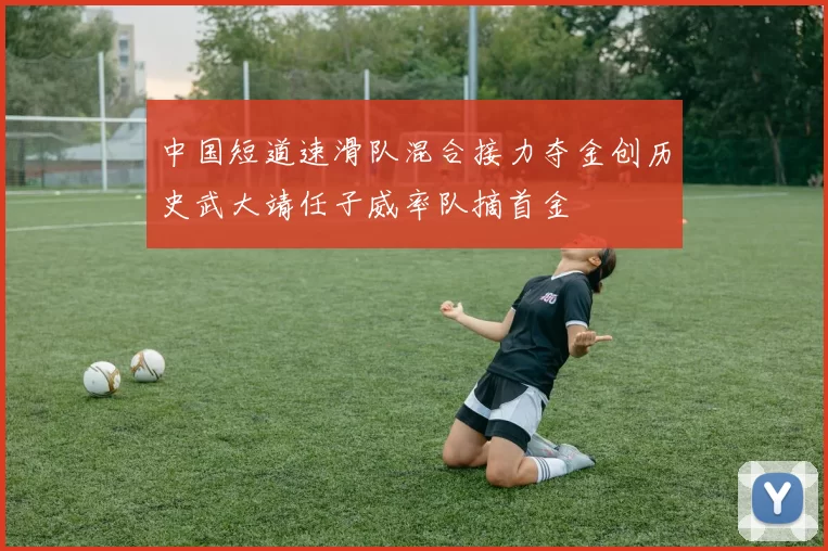 中国短道速滑队混合接力夺金创历史武大靖任子威率队摘首金