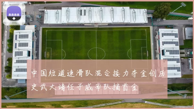 中国短道速滑队混合接力夺金创历史武大靖任子威率队摘首金