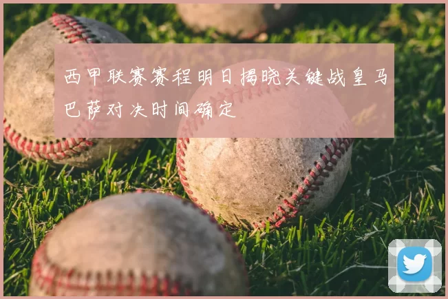 西甲联赛赛程明日揭晓关键战皇马巴萨对决时间确定