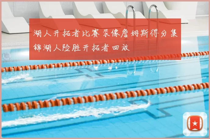 湖人开拓者比赛录像詹姆斯得分集锦湖人险胜开拓者回放