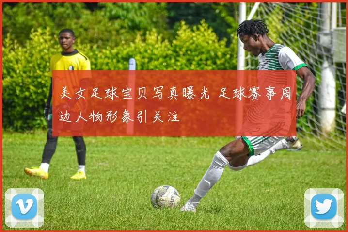 美女足球宝贝写真曝光 足球赛事周边人物形象引关注