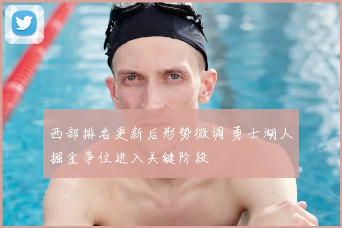 西部排名更新后形势微调 勇士湖人掘金争位进入关键阶段