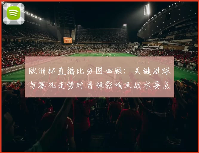 欧洲杯直播比分图回顾：关键进球与赛况走势对晋级影响及战术要点解读