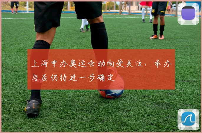 上海申办奥运会动向受关注，举办与否仍待进一步确定