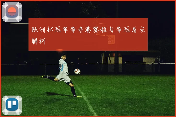 欧洲杯冠军争夺赛赛程与争冠看点解析