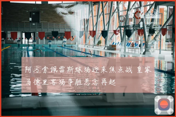 阿方索佩雷斯球场迎来焦点战 皇家马德里客场争胜悬念再起