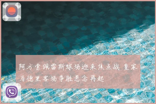 阿方索佩雷斯球场迎来焦点战 皇家马德里客场争胜悬念再起