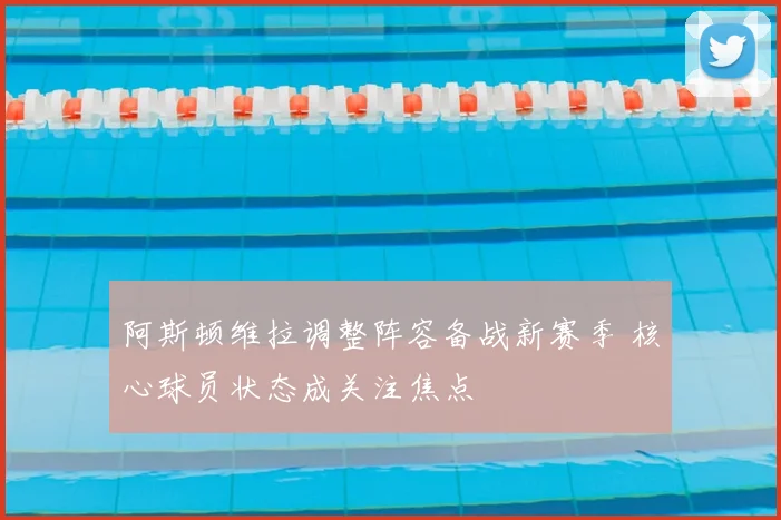 阿斯顿维拉调整阵容备战新赛季 核心球员状态成关注焦点