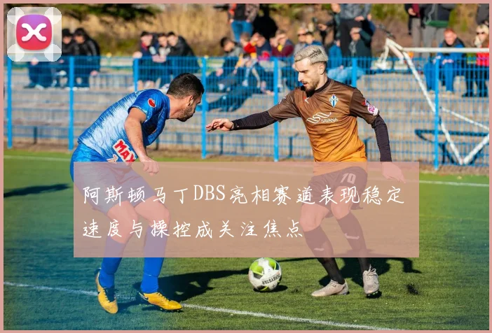 阿斯顿马丁DBS亮相赛道表现稳定 速度与操控成关注焦点